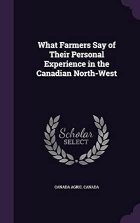 What Farmers Say of Their Personal Experience in the Canadian North-West Doc