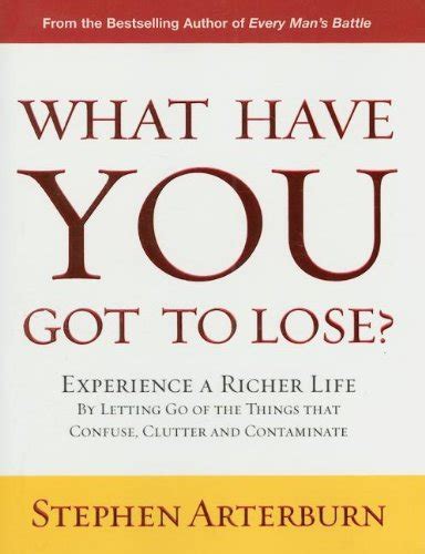 What Have You Got to Lose Experience a Richer Life by Letting Go of the Things That Confuse Clutter and Contaminate PDF