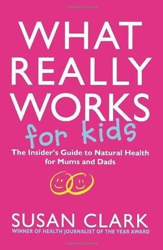 What Really Works for Kids The Insider s Guide to Natural Health for Mums and Dads