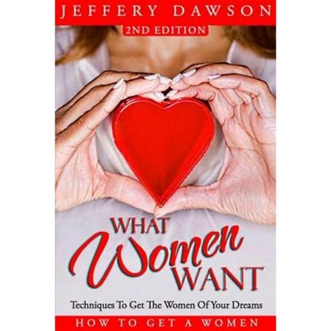 What Women Want Techniques To Get The Women Of Your Dreams How To Get A Women Kindle Editon