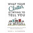 What Your Clutter Is Trying to Tell You Uncover the Message in the Mess and Reclaim Your Life Doc