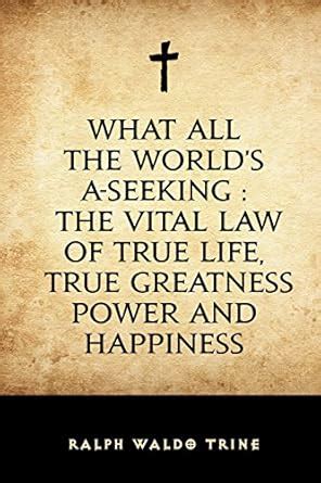 What all the world s a-seeking Or the Vital law of true life true greatness power and happiness Epub