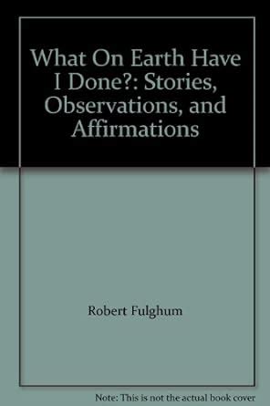 What on Earth Have I Done Stories Observations and Affirmations PDF