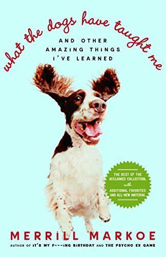What the Dogs Have Taught Me And Other Amazing Things I ve Learned Reader