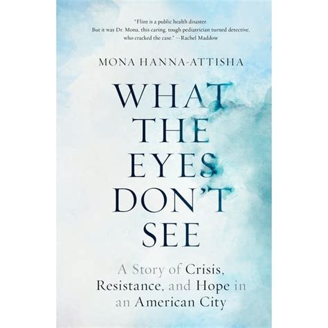 What the Eyes Don t See A Story of Crisis Resistance and Hope in an American City PDF