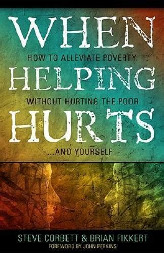 When Helping Hurts How to Alleviate Poverty Without Hurting the Poor and Yourself Reader