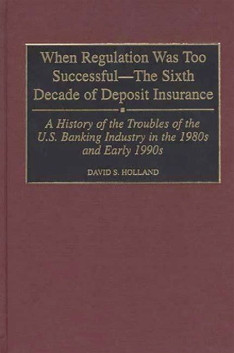 When Regulation Was Too Successful - the Sixth Decade of Deposit Insurance A History of the Troubles Kindle Editon