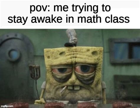 When you're trying to stay awake in math class but the teacher is just too boring.