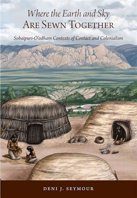 Where the Earth and Sky Are Sewn Together Sobaipuri-Oodham Contexts of Contact and Colonialism Reader