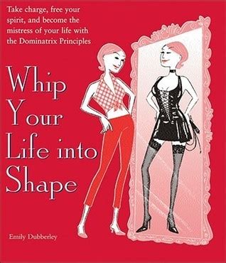 Whip Your Life Into Shape: The Dominatrix Principle Ebook PDF