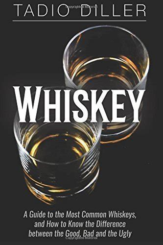 Whiskey A Guide to the Most Common Whiskeys and How to Know the Difference between the Good Bad and the Ugly Worlds Most Loved Drinks Reader