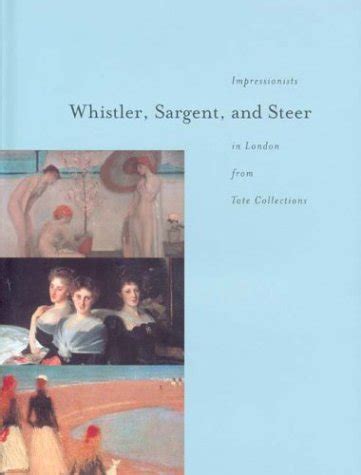 Whistler Sargent and Steer Impressionists Iin London from Tate Collections