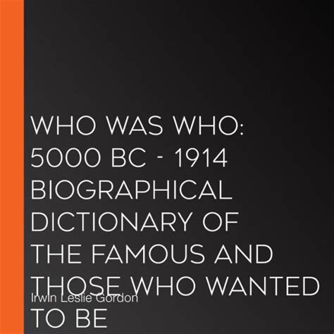 Who Was Who 5000 BC - 1914 Biographical Dictionary of the Famous and Those Who Wanted to Be Kindle Editon