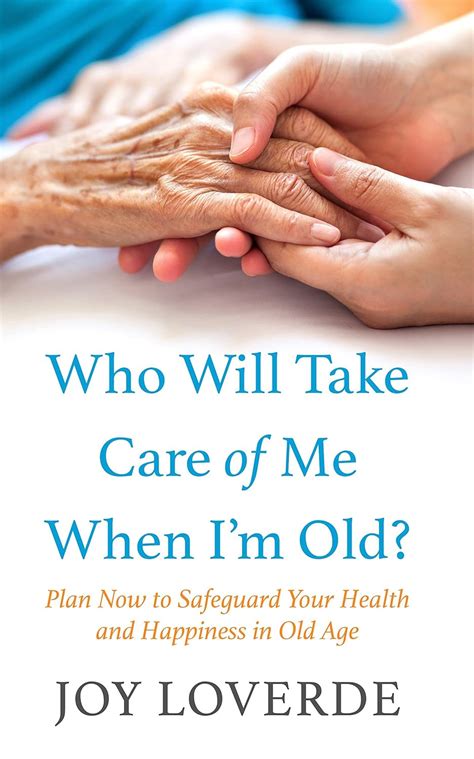 Who Will Take Care of Me When I m Old Plan Now to Safeguard Your Health and Happiness in Old Age PDF