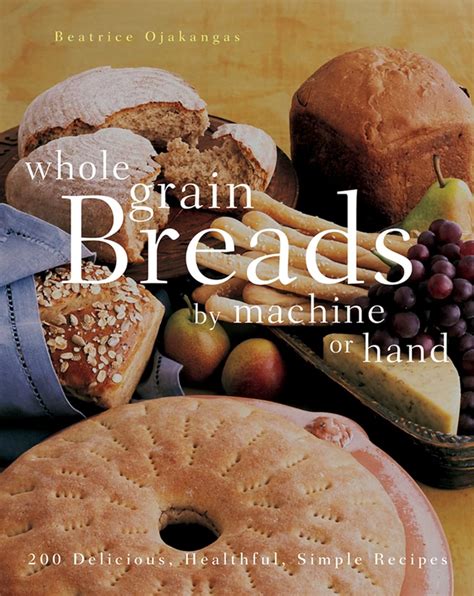 Whole Grain Breads by Machine or Hand 200 Delicious Healthful Simple Recipes Reader