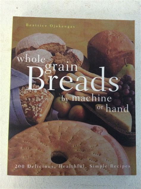 Whole Grain Breads by Machine or Hand 200 Delicious Healthful Simple Recipes Reader