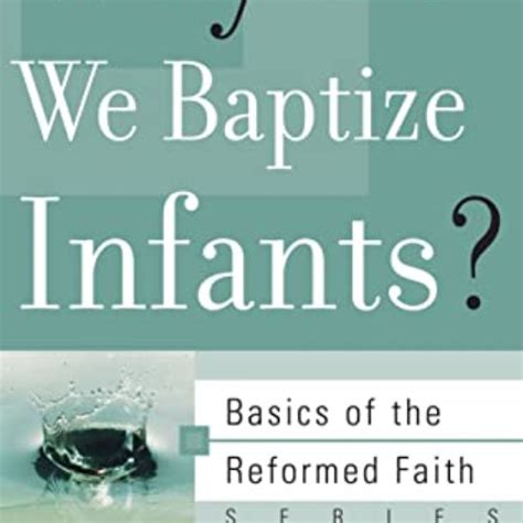 Why Do We Baptize Infants Basics of the Faith Basics of the Reformed Faith Doc