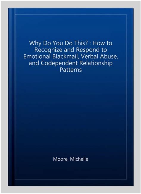 Why Do You Do This How To Recognize And Respond To Emotional Blackmail Verbal Abuse And Codependent Relationship Patterns PDF