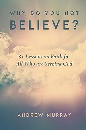 Why Do You Not Believe 31 Lessons on Faith for All Who are Seeking God Kindle Editon