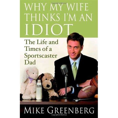 Why My Wife Thinks I m an Idiot The Life and Times of a Sportscaster Dad Doc