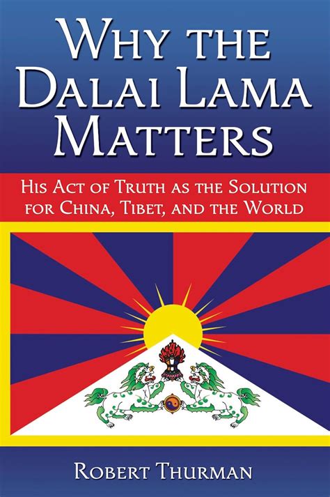 Why the Dalai Lama Matters His Act of Truth as the Solution for China Tibet and the World