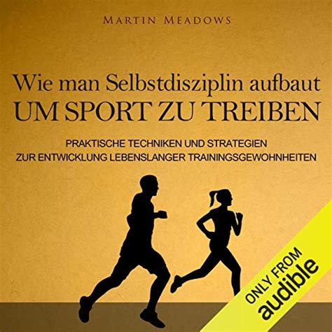 Wie man Selbstdisziplin aufbaut um Sport zu treiben Praktische Techniken und Strategien zur Entwicklung lebenslanger Trainingsgewohnheiten German Edition Doc
