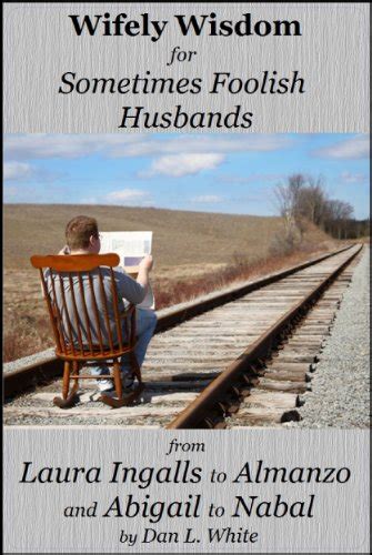 Wifely Wisdom for Sometimes Foolish Husbands From Laura Ingalls and Almanzo to Abigail and Nabal Doc