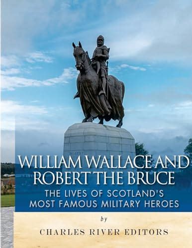 William Wallace and Robert the Bruce The Lives of Scotland s Most Famous Military Heroes Doc