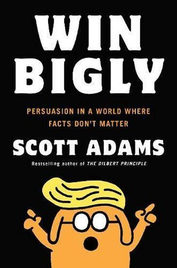 Win Bigly Persuasion in a World Where Facts Don t Matter Epub