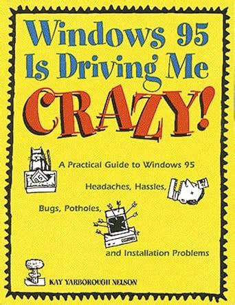 Windows 95 Is Driving Me Crazy! A Practical Guide to Windows 95 Headaches, Hassles, Bugs, Potholes, Doc