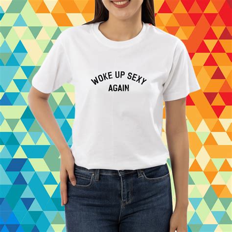 Woke Up Sexy Again Shirt: A Fashion Statement with a Message