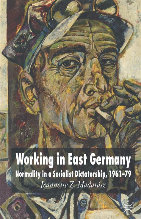 Working in East Germany Normality in a Socialist Dictatorship 1961-79 Reader