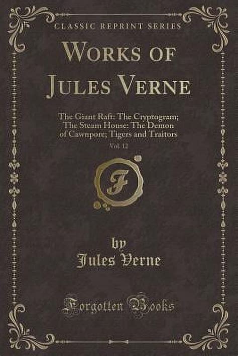 Works of Jules Verne Vol 12 The Giant Raft The Cryptogram The Steam House The Demon of Cawnpore Tigers and Traitors Classic Reprint PDF