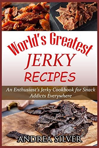 World s Greatest Jerky Recipes An Enthusiast s Jerky Cookbook for Snack Addicts Andrea Silver Campfire Cooking Volume 1 Epub