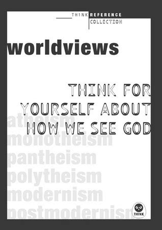 Worldviews Think for yourself about how we see God TH1NK Reference Collection Reader