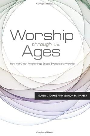 Worship Through the Ages How the Great Awakenings Shape Evangelical Worship Kindle Editon