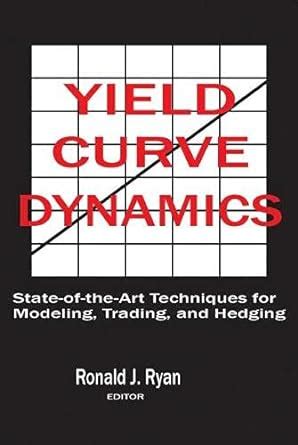 Yield Curve Dynamics State of the Art Techniques for Modelling, Trading and Hedging Epub