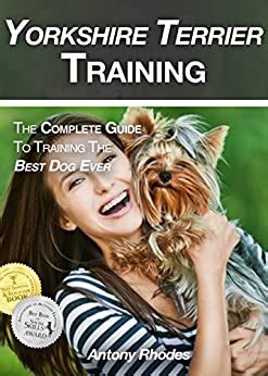 Yorkshire Terrier Training The Complete Guide To Training the Best Dog Ever Kindle Editon