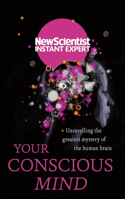 Your Conscious Mind Unravelling the greatest mystery of the human brain Instant Expert Doc