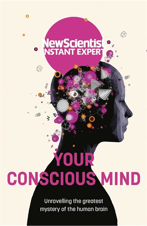 Your Conscious Mind Unravelling the greatest mystery of the human brain Instant Expert Doc