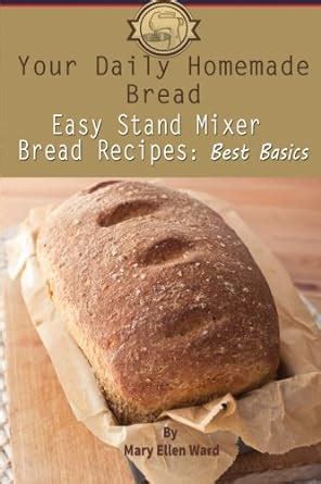 Your Daily Homemade Bread Easy Stand Mixer Bread Recipes Best Basics Volume 1 Epub