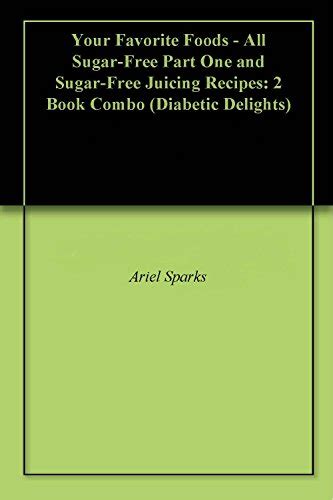 Your Favorite Foods All Sugar-Free Part One and Sugar-Free Juicing Recipes 2 Book Combo Diabetic Delights Epub