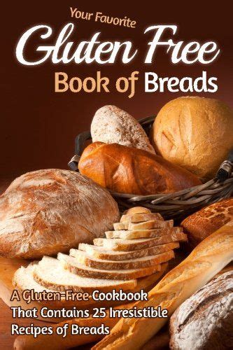 Your Favorite Gluten Free Book of Breads A Gluten-Free Cookbook That Contains 25 Irresistible Recipes of Breads Gluten Free Baking Gluten Free Bread Epub
