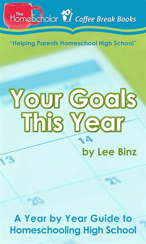 Your Goals This Year A Year by Year Guide to Homeschooling High School The HomeScholar s Coffee Break Book series 16 Reader