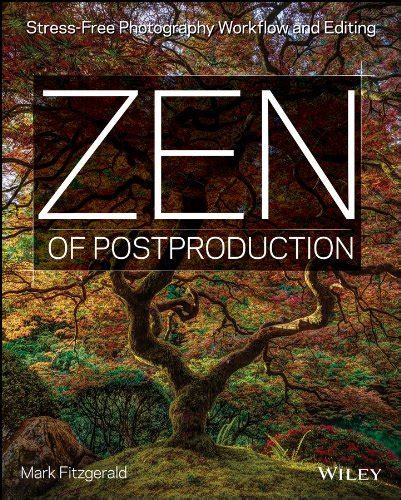 Zen of Post Production Stress-Free Photography Workflow and Editing Epub