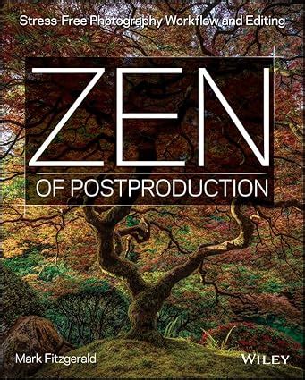 Zen of Post Production Stress-Free Photography Workflow and Editing Epub