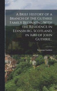 a brief history of a branch of the guthrie family beginning with the residence in edinsburg scotland in 1680 PDF