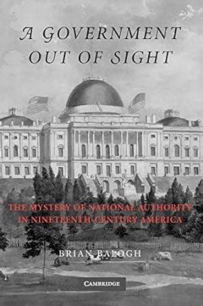 a government out of sight the mystery of national authority in nineteenth century america Reader