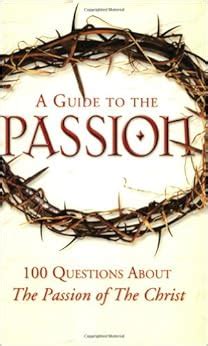 a guide to the passion 100 questions about the passion of the christ Reader