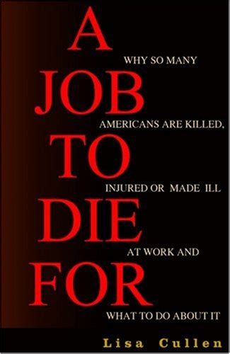 a job to die for why so many americans are killed injured or made ill at work and what to do about it by lisa cullen Reader